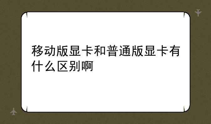 移动版显卡和普通版显卡有什么区别啊