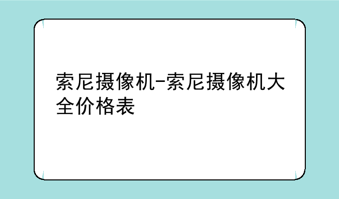 索尼摄像机-索尼摄像机大全价格表