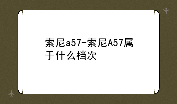 索尼a57-索尼A57属于什么档次