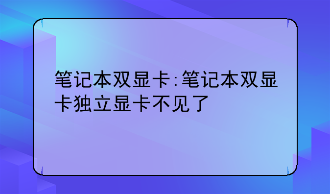 笔记本双显卡:笔记本双显卡独立显卡不见了