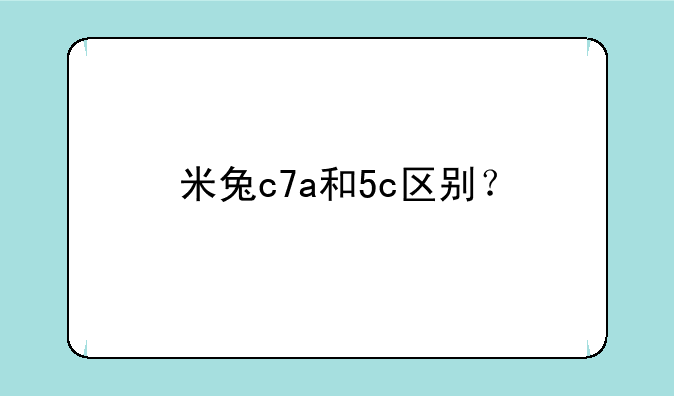 米兔c7a和5c区别？