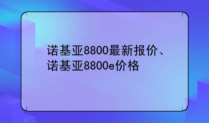 诺基亚8800最新报价、诺基亚8800e价格