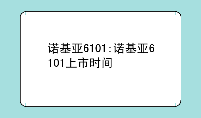 诺基亚6101:诺基亚6101上市时间