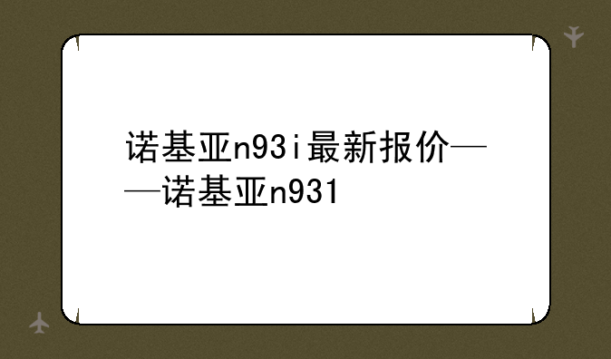 诺基亚n93i最新报价——诺基亚n931