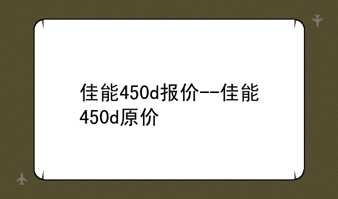 佳能450d报价--佳能450d原价