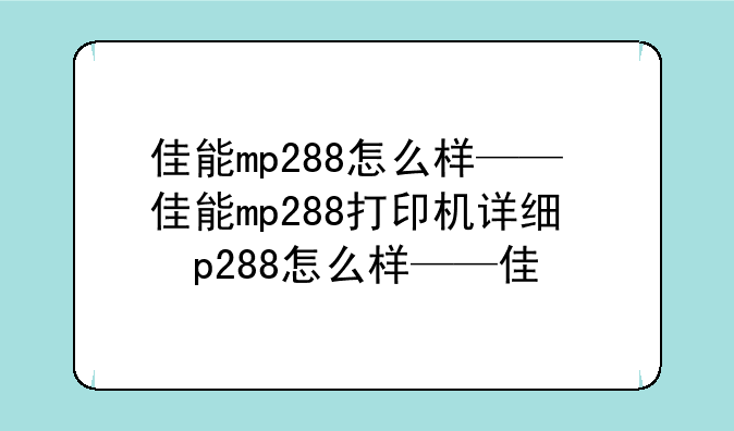 佳能mp288怎么样——佳能mp288打印机详细参数