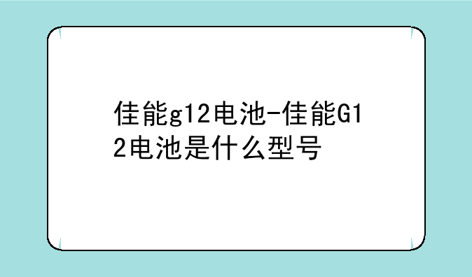 佳能g12电池-佳能G12电池是什么型号