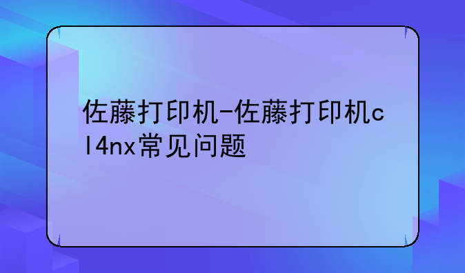 佐藤打印机-佐藤打印机cl4nx常见问题