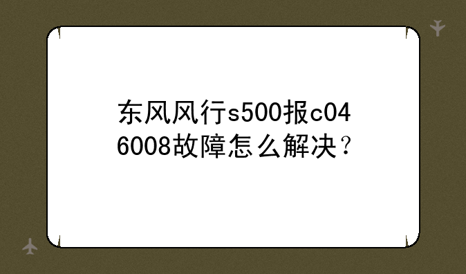 东风风行s500报c046008故障怎么解决？