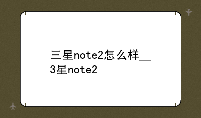 三星note2怎么样__3星note2