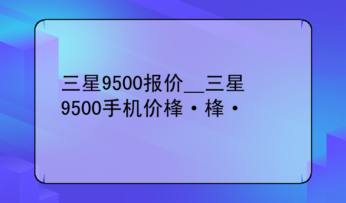 三星9500报价__三星9500手机价格