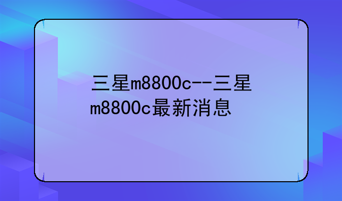 三星m8800c--三星m8800c最新消息