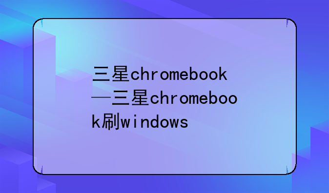 三星chromebook—三星chromebook刷windows