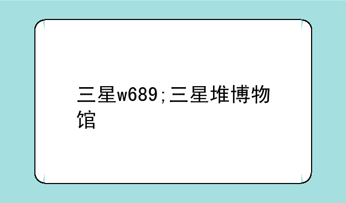 三星w689;三星堆博物馆