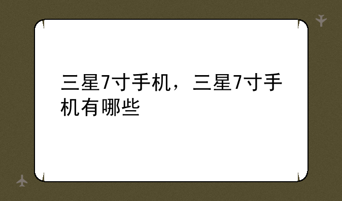 三星7寸手机，三星7寸手机有哪些