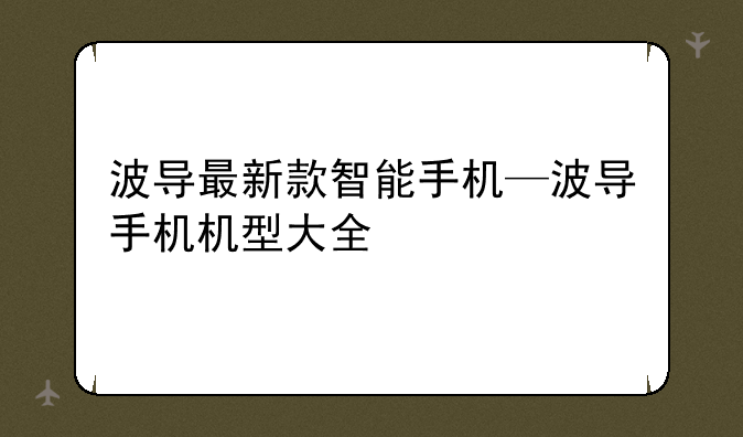 波导最新款智能手机—波导手机机型大全
