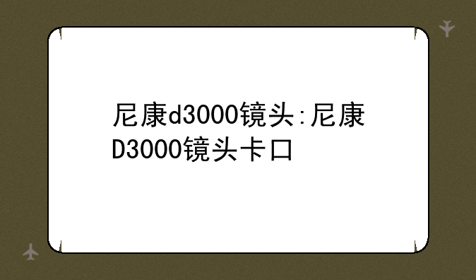 尼康d3000镜头:尼康D3000镜头卡口