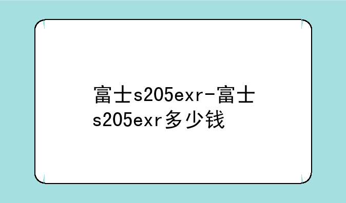 富士s205exr-富士s205exr多少钱