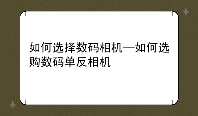 如何选择数码相机—如何选购数码单反相机