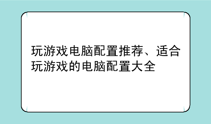 玩游戏电脑配置推荐、适合玩游戏的电脑配置大全