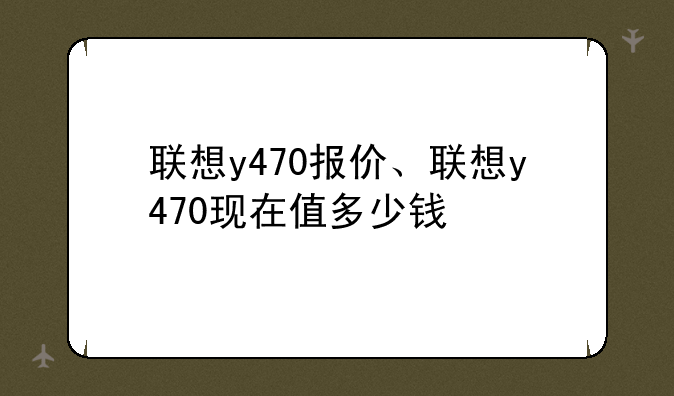联想y470报价、联想y470现在值多少钱
