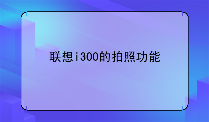 联想i300的拍照功能