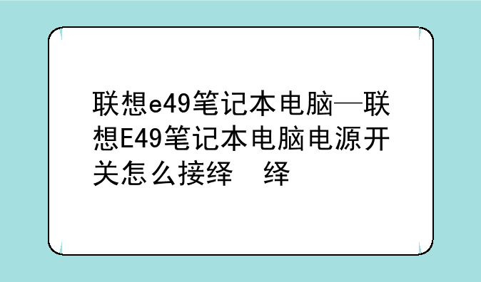 联想e49笔记本电脑—联想E49笔记本电脑电源开关怎么接线