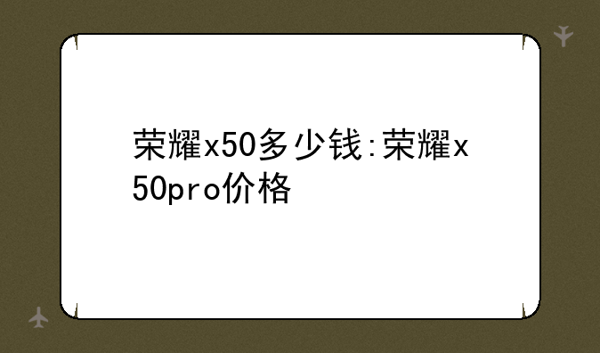 荣耀x50多少钱:荣耀x50pro价格