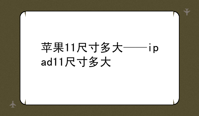 苹果11尺寸多大——ipad11尺寸多大
