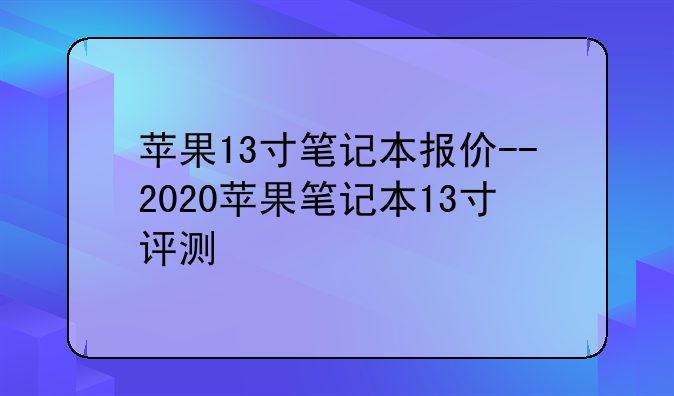 苹果13寸笔记本报价--2020苹果笔记本13寸评测