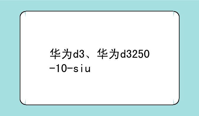 华为d3、华为d3250-10-siu