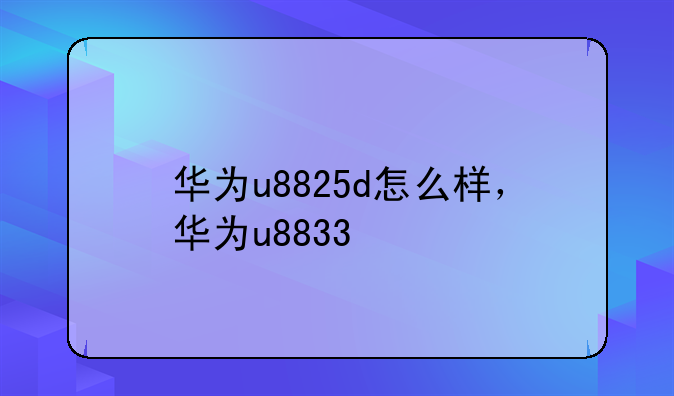 华为u8825d怎么样，华为u8833