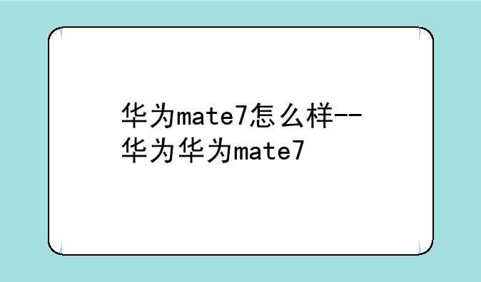 华为mate7怎么样--华为华为mate7