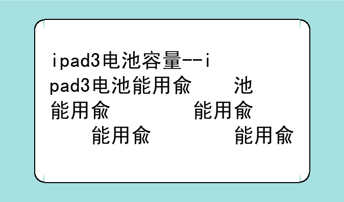 ipad3电池容量--ipad3电池能用几个小时
