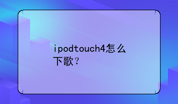 ipodtouch4怎么下歌？