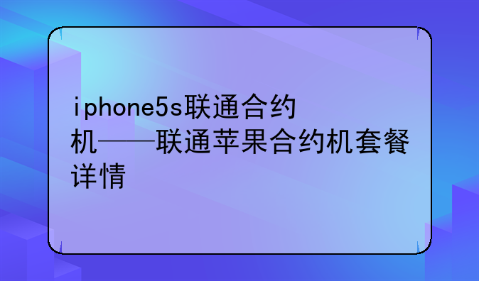 iphone5s联通合约机——联通苹果合约机套餐详情
