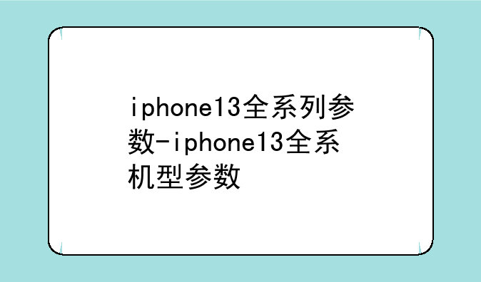 iphone13全系列参数-iphone13全系机型参数