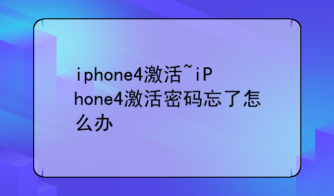 iphone4激活~iPhone4激活密码忘了怎么办