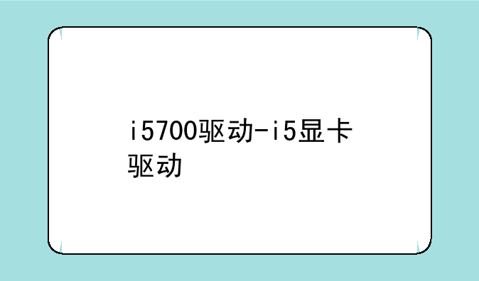 i5700驱动-i5显卡驱动