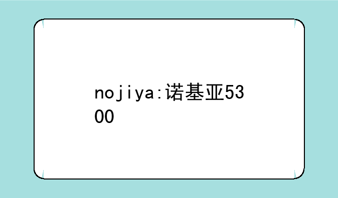 nojiya:诺基亚5300