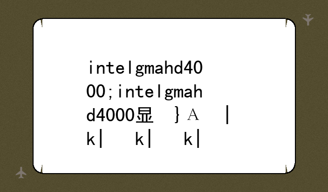 intelgmahd4000;intelgmahd4000显卡怎么样